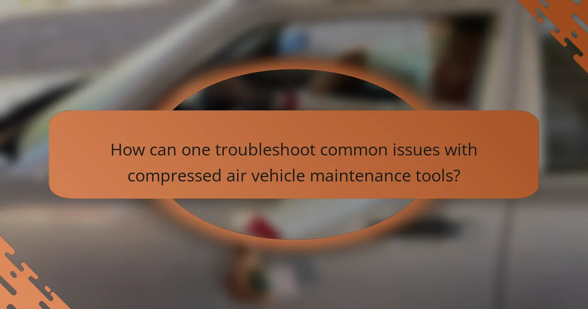 How can one troubleshoot common issues with compressed air vehicle maintenance tools?