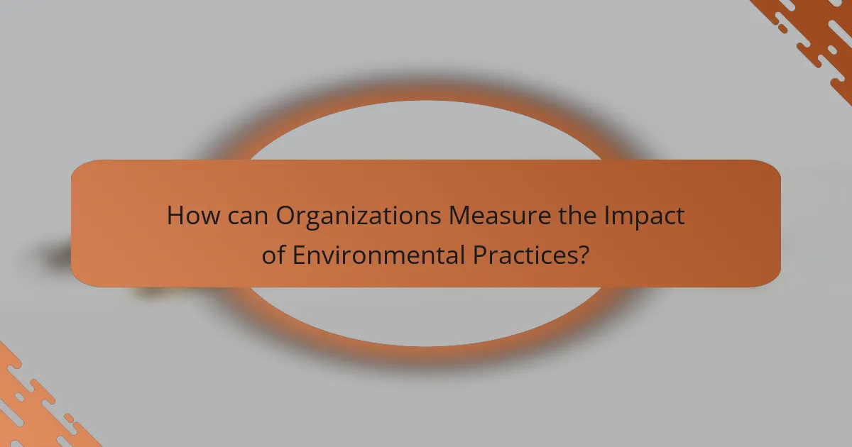 How can Organizations Measure the Impact of Environmental Practices?