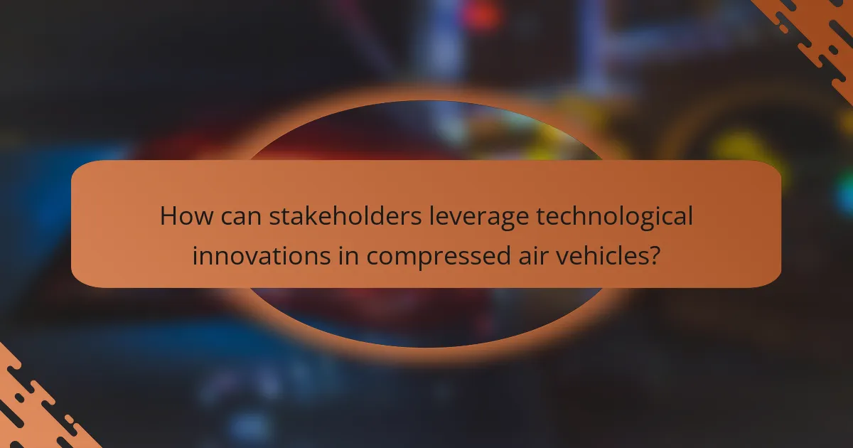 How can stakeholders leverage technological innovations in compressed air vehicles?