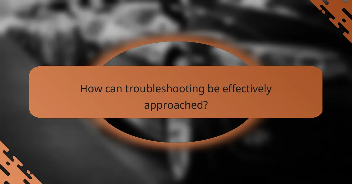 How can troubleshooting be effectively approached?