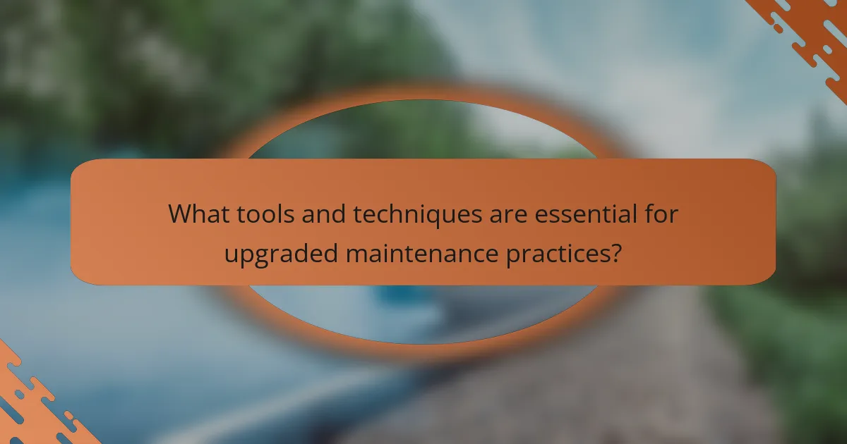 What tools and techniques are essential for upgraded maintenance practices?